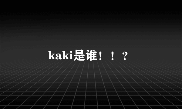 kaki是谁！！？