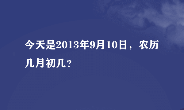 今天是2013年9月10日，农历几月初几？