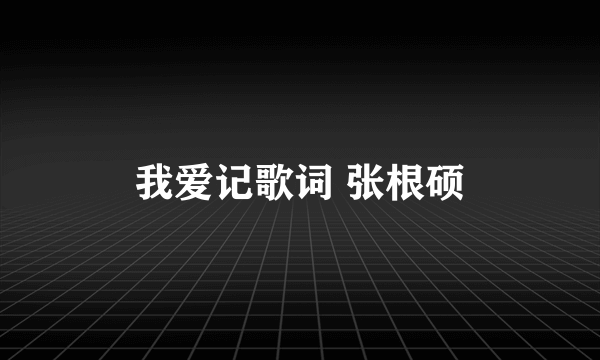 我爱记歌词 张根硕