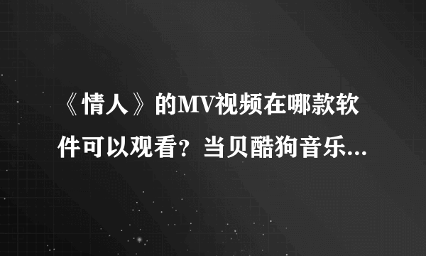 《情人》的MV视频在哪款软件可以观看？当贝酷狗音乐能免费听吗？