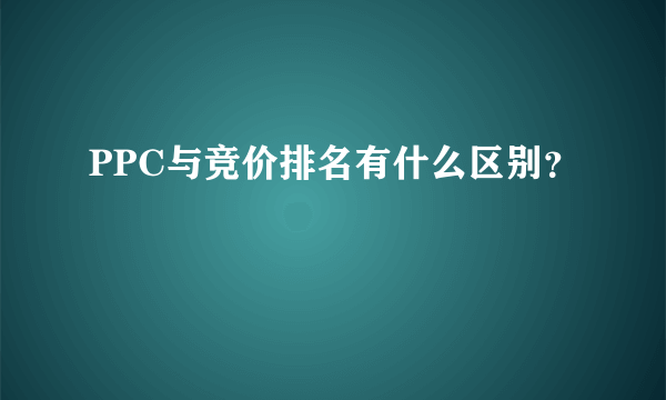 PPC与竞价排名有什么区别？