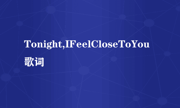 Tonight,IFeelCloseToYou歌词