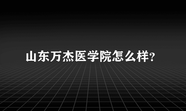 山东万杰医学院怎么样？