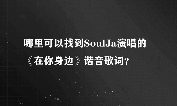 哪里可以找到SoulJa演唱的《在你身边》谐音歌词？