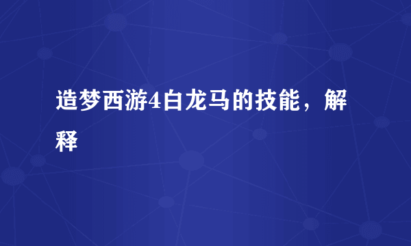 造梦西游4白龙马的技能，解释