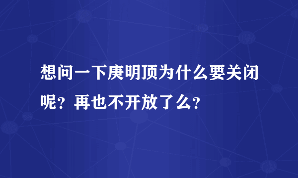 想问一下庚明顶为什么要关闭呢？再也不开放了么？