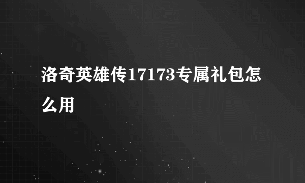 洛奇英雄传17173专属礼包怎么用