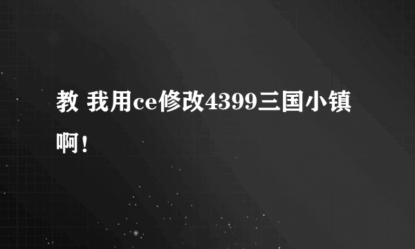 教 我用ce修改4399三国小镇啊！