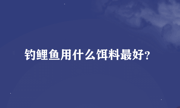 钓鲤鱼用什么饵料最好？