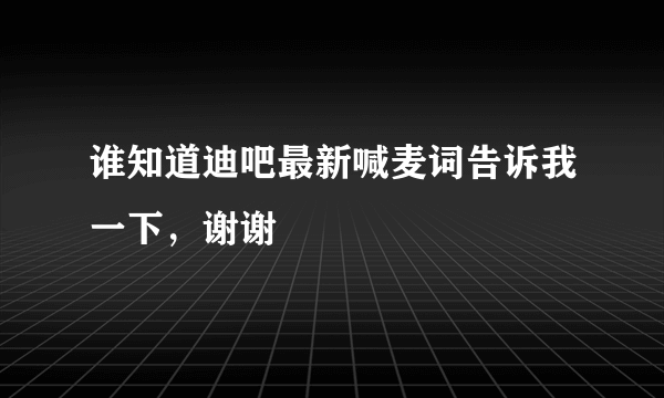 谁知道迪吧最新喊麦词告诉我一下，谢谢