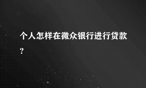 个人怎样在微众银行进行贷款？