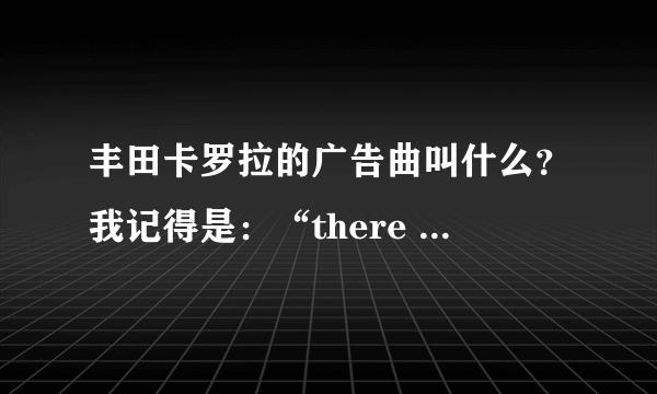 丰田卡罗拉的广告曲叫什么？我记得是：“there are places I’ll remember……”应该是这样