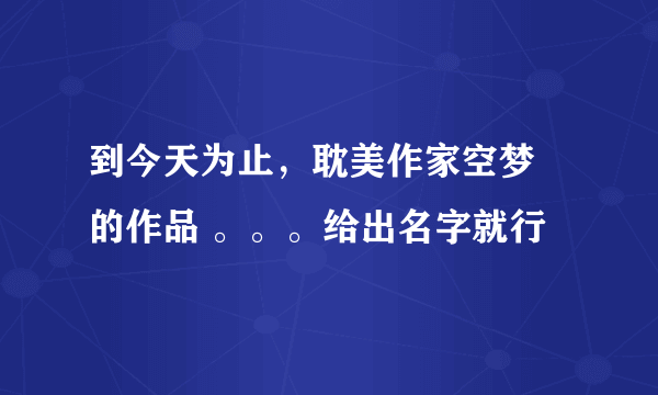 到今天为止，耽美作家空梦 的作品 。。。给出名字就行