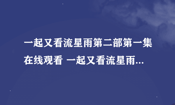 一起又看流星雨第二部第一集在线观看 一起又看流星雨第二部下载 一起又看流星雨全集优酷