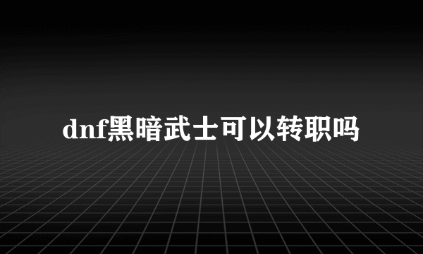 dnf黑暗武士可以转职吗