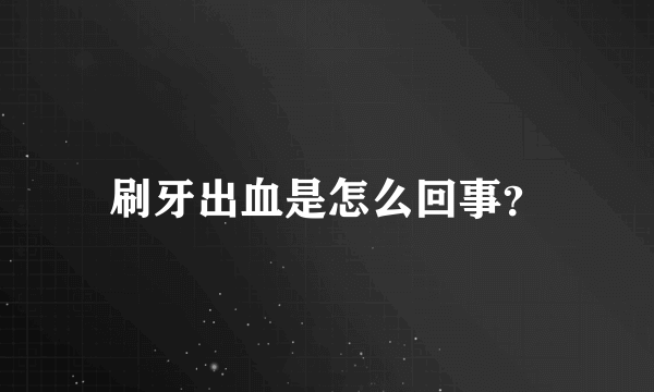 刷牙出血是怎么回事？