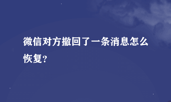 微信对方撤回了一条消息怎么恢复？