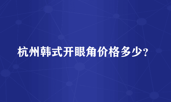 杭州韩式开眼角价格多少？