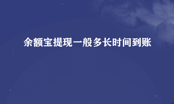 余额宝提现一般多长时间到账