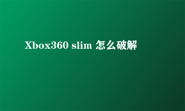 Xbox360 slim 怎么破解