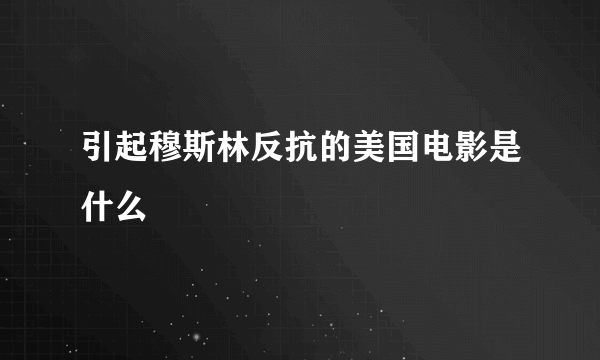 引起穆斯林反抗的美国电影是什么