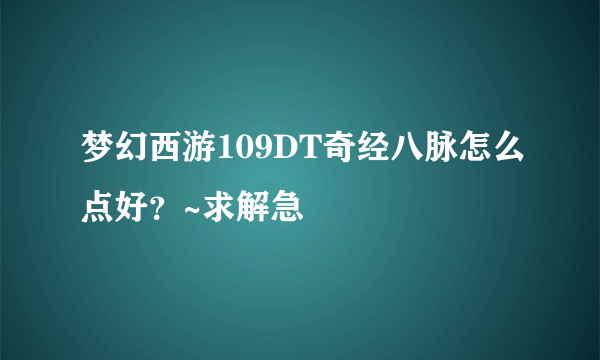 梦幻西游109DT奇经八脉怎么点好？~求解急