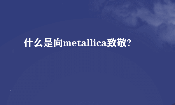 什么是向metallica致敬?