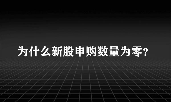 为什么新股申购数量为零？