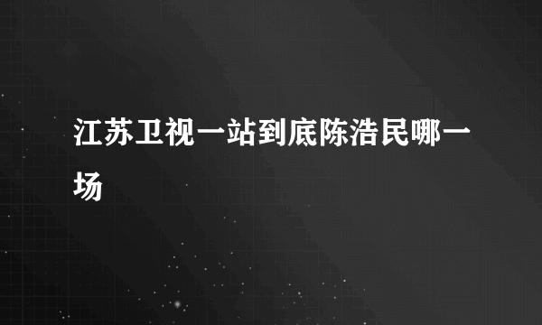 江苏卫视一站到底陈浩民哪一场