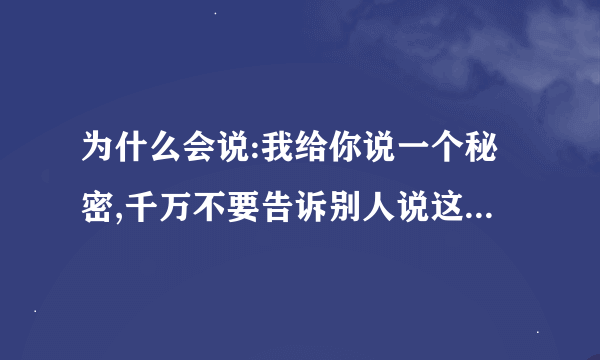 为什么会说:我给你说一个秘密,千万不要告诉别人说这话心理机制是什么？