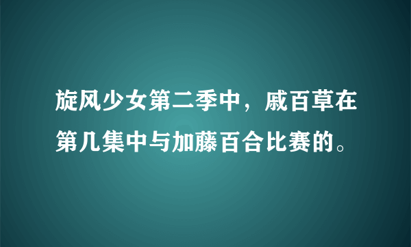 旋风少女第二季中，戚百草在第几集中与加藤百合比赛的。