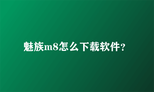 魅族m8怎么下载软件？