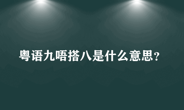 粤语九唔搭八是什么意思？