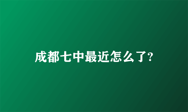 成都七中最近怎么了?