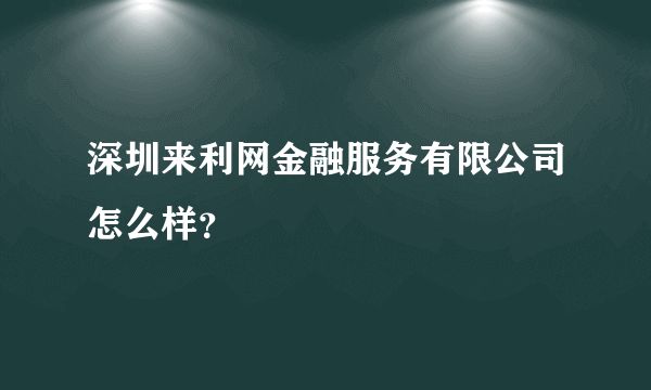 深圳来利网金融服务有限公司怎么样？