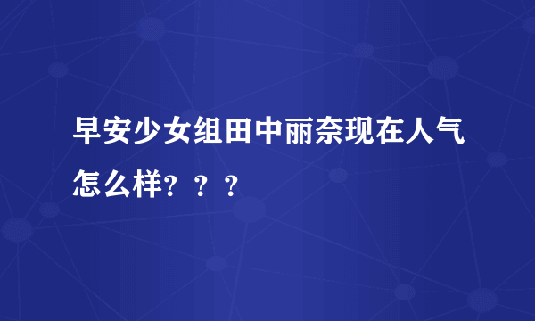 早安少女组田中丽奈现在人气怎么样？？？