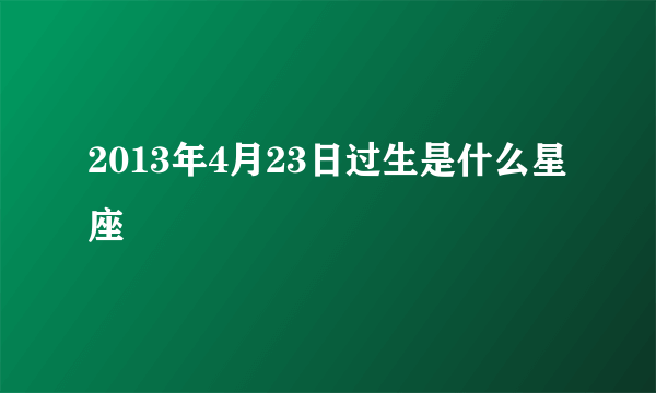 2013年4月23日过生是什么星座