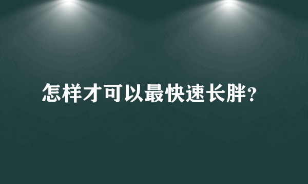 怎样才可以最快速长胖？