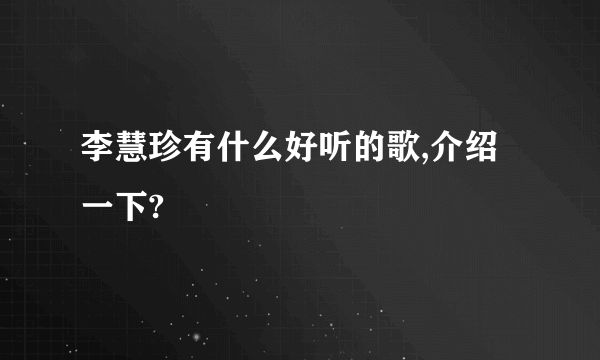 李慧珍有什么好听的歌,介绍一下?