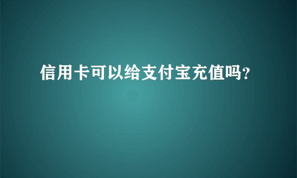 信用卡可以给支付宝充值吗？