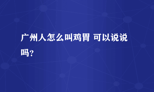 广州人怎么叫鸡胃 可以说说吗？