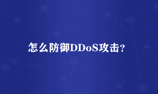 怎么防御DDoS攻击？