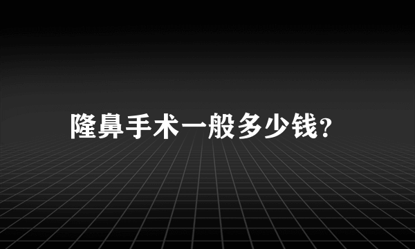 隆鼻手术一般多少钱？