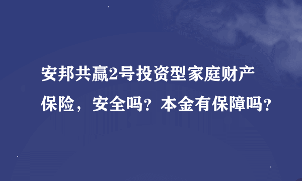 安邦共赢2号投资型家庭财产保险，安全吗？本金有保障吗？