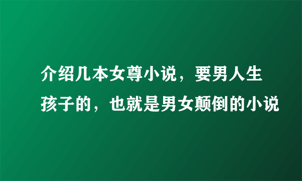 介绍几本女尊小说，要男人生孩子的，也就是男女颠倒的小说