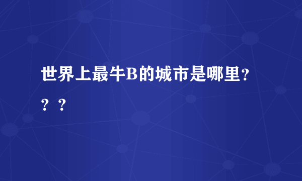 世界上最牛B的城市是哪里？？？