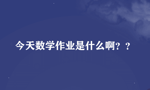 今天数学作业是什么啊？？