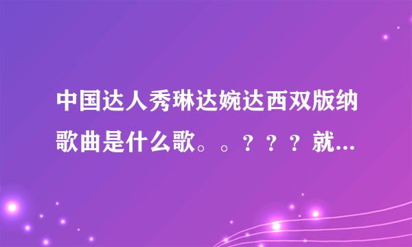 中国达人秀琳达婉达西双版纳歌曲是什么歌。。？？？就是第一次在上海唱的？？谢谢了，大神帮忙啊