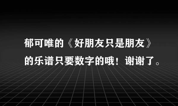 郁可唯的《好朋友只是朋友》的乐谱只要数字的哦！谢谢了。