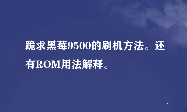 跪求黑莓9500的刷机方法。还有ROM用法解释。